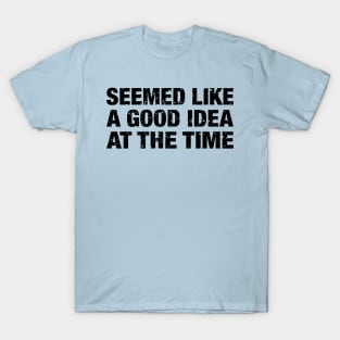 Seemed Like A Good Idea At The Time T-Shirt